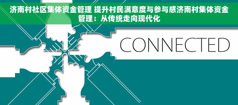 济南村社区集体资金管理 提升村民满意度与参与感济南村集体资金管理：从传统走向现代化