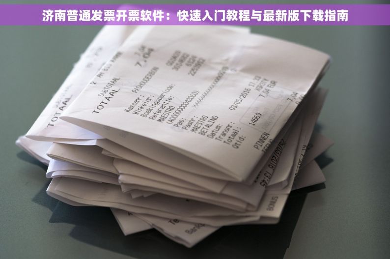 济南普通发票开票软件：快速入门教程与最新版下载指南