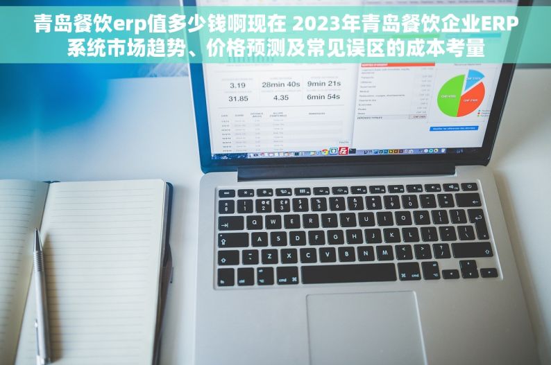 青岛餐饮erp值多少钱啊现在 2023年青岛餐饮企业ERP系统市场趋势、价格预测及常见误区的成本考量