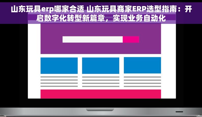 山东玩具erp哪家合适 山东玩具商家ERP选型指南：开启数字化转型新篇章，实现业务自动化