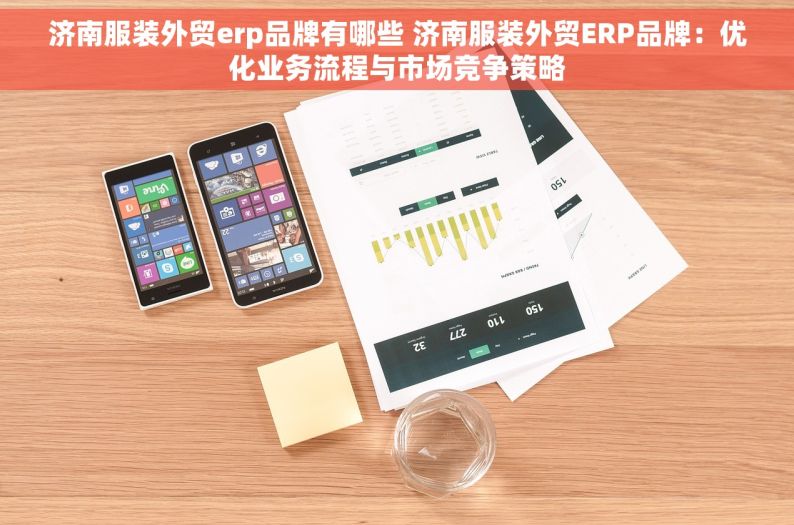 济南服装外贸erp品牌有哪些 济南服装外贸ERP品牌：优化业务流程与市场竞争策略