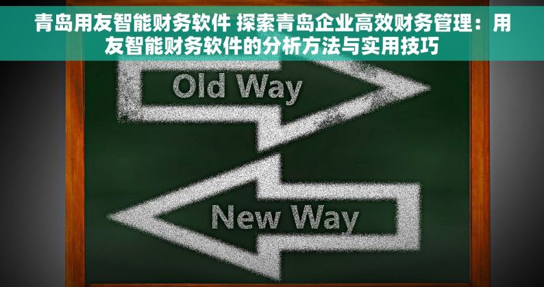 青岛用友智能财务软件 探索青岛企业高效财务管理：用友智能财务软件的分析方法与实用技巧