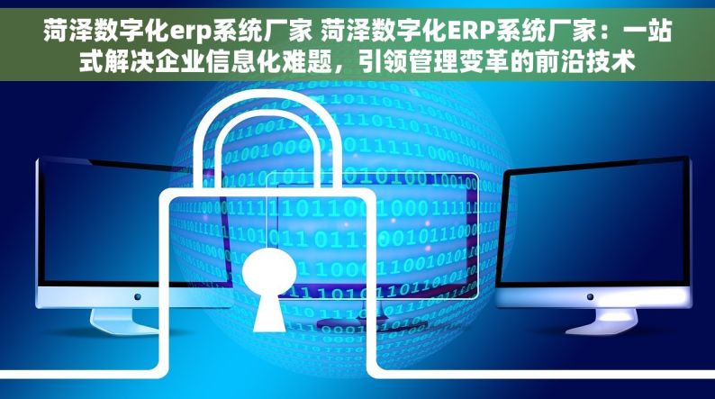 菏泽数字化erp系统厂家 菏泽数字化ERP系统厂家：一站式解决企业信息化难题，引领管理变革的前沿技术