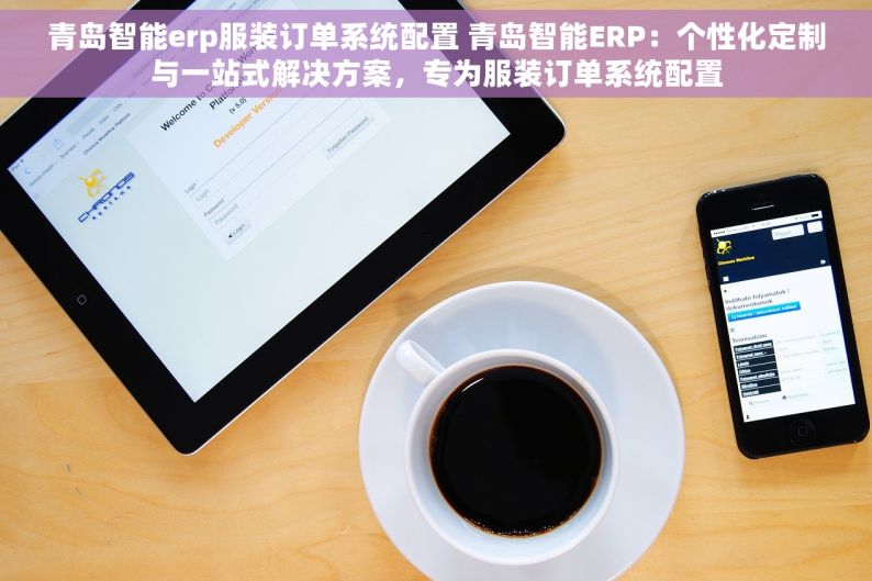 青岛智能erp服装订单系统配置 青岛智能ERP：个性化定制与一站式解决方案，专为服装订单系统配置