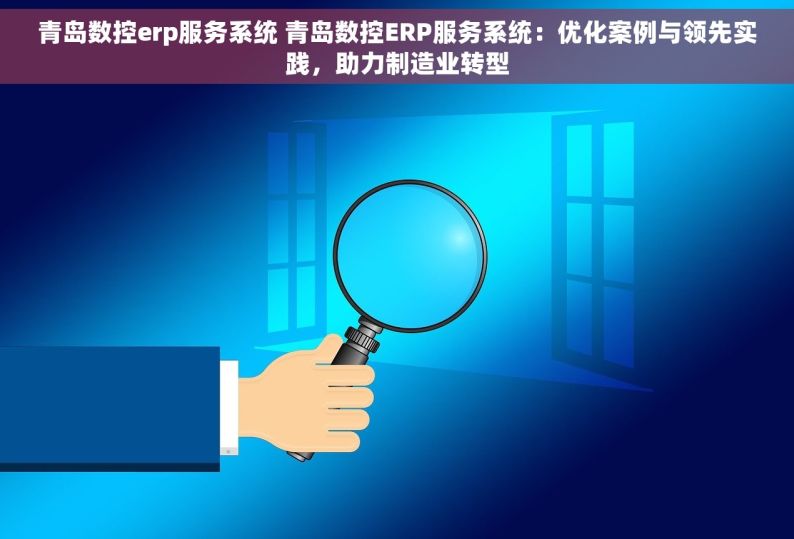 青岛数控erp服务系统 青岛数控ERP服务系统：优化案例与领先实践，助力制造业转型