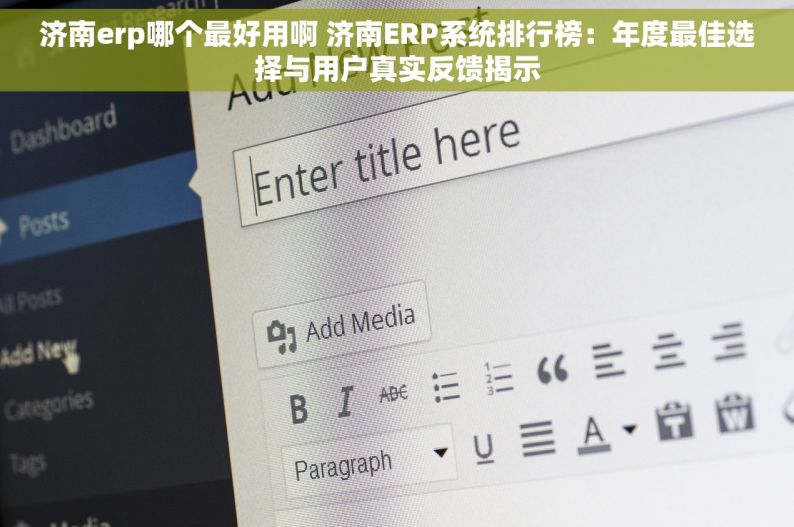 济南erp哪个最好用啊 济南ERP系统排行榜：年度最佳选择与用户真实反馈揭示