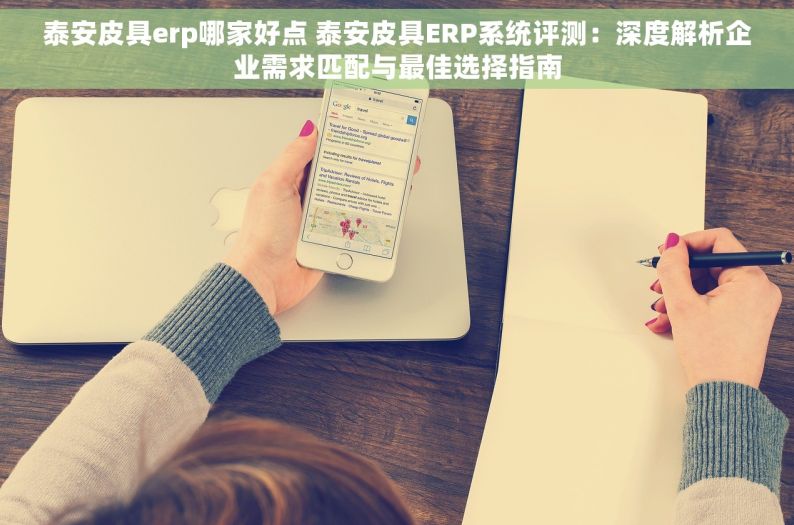 泰安皮具erp哪家好点 泰安皮具ERP系统评测：深度解析企业需求匹配与最佳选择指南