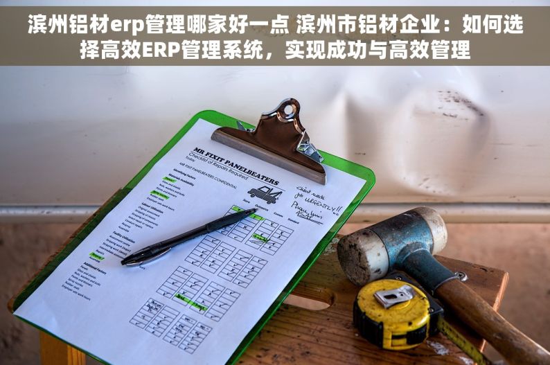 滨州铝材erp管理哪家好一点 滨州市铝材企业：如何选择高效ERP管理系统，实现成功与高效管理