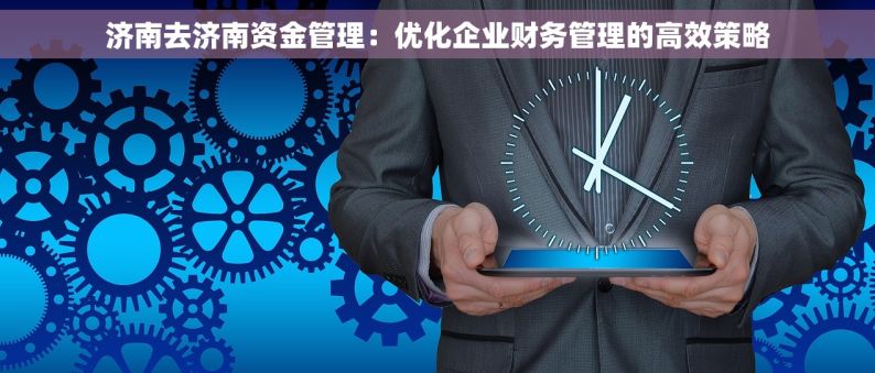 济南去济南资金管理：优化企业财务管理的高效策略