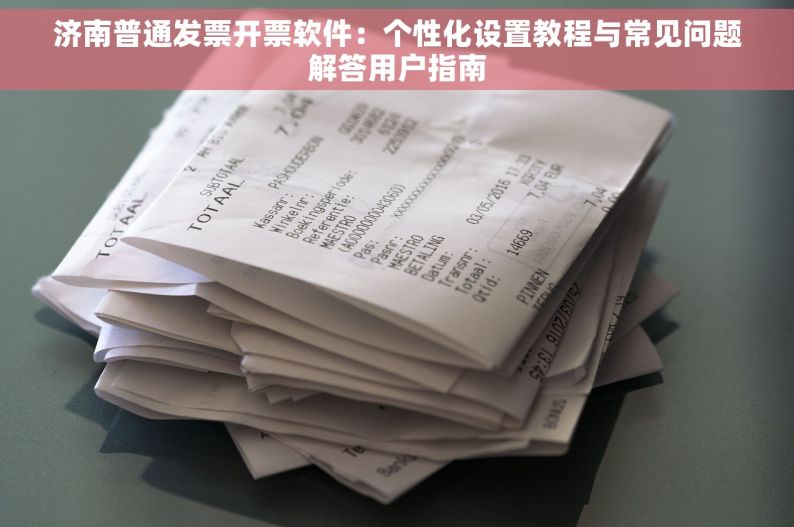 济南普通发票开票软件：个性化设置教程与常见问题解答用户指南