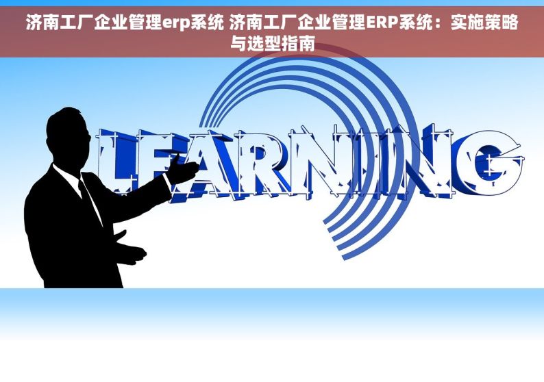 济南工厂企业管理erp系统 济南工厂企业管理ERP系统：实施策略与选型指南