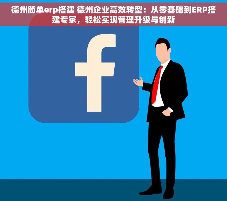 德州简单erp搭建 德州企业高效转型：从零基础到ERP搭建专家，轻松实现管理升级与创新