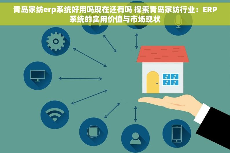 青岛家纺erp系统好用吗现在还有吗 探索青岛家纺行业：ERP系统的实用价值与市场现状