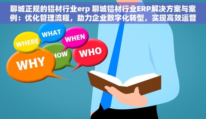 聊城正规的铝材行业erp 聊城铝材行业ERP解决方案与案例：优化管理流程，助力企业数字化转型，实现高效运营