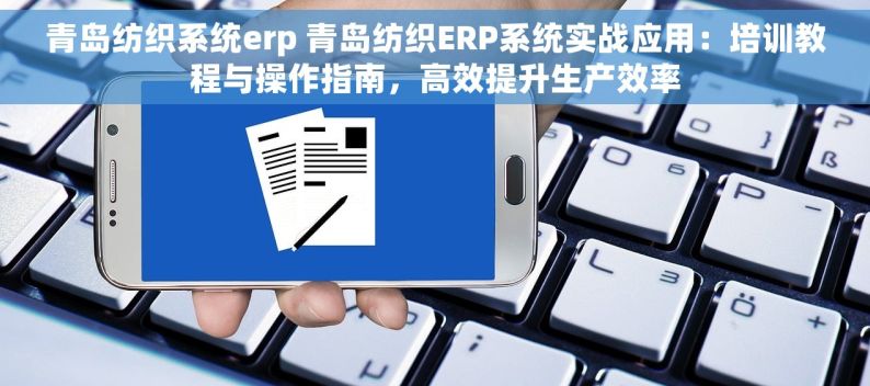 青岛纺织系统erp 青岛纺织ERP系统实战应用：培训教程与操作指南，高效提升生产效率