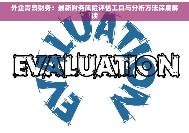 外企青岛财务：最新财务风险评估工具与分析方法深度解读