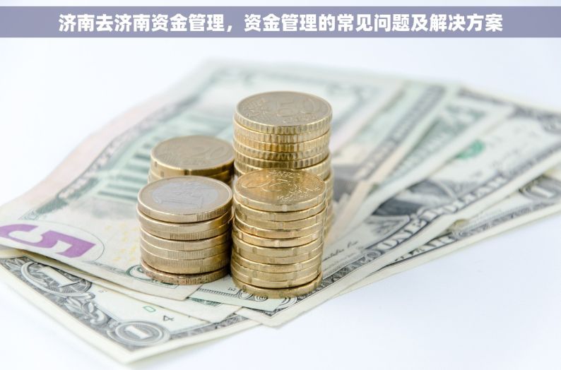 济南去济南资金管理，资金管理的常见问题及解决方案