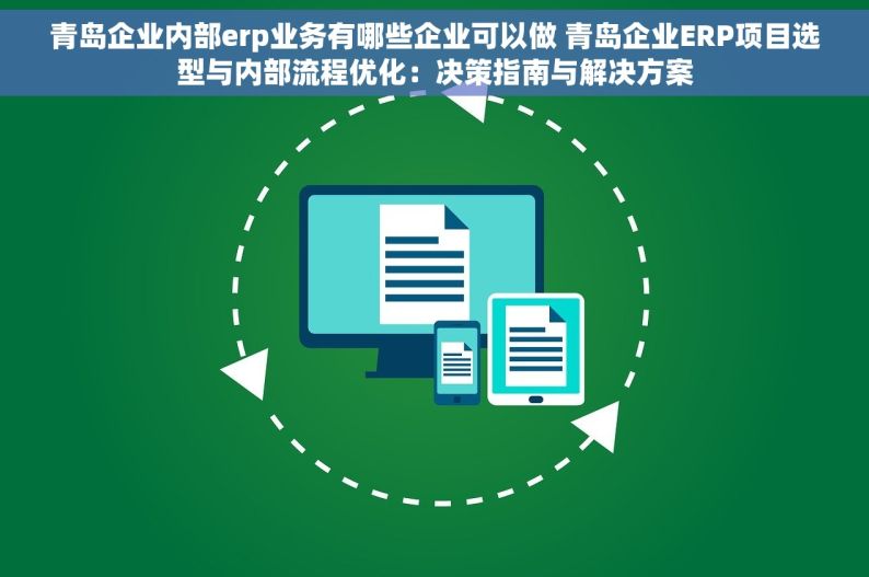 青岛企业内部erp业务有哪些企业可以做 青岛企业ERP项目选型与内部流程优化：决策指南与解决方案