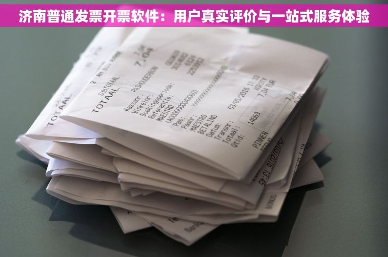 济南普通发票开票软件：用户真实评价与一站式服务体验