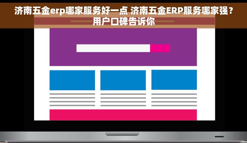 济南五金erp哪家服务好一点 济南五金ERP服务哪家强？用户口碑告诉你