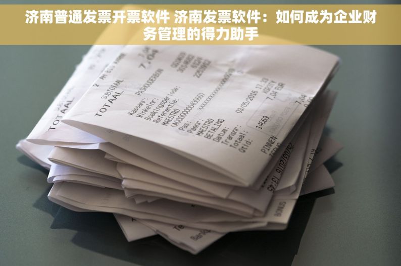 济南普通发票开票软件 济南发票软件：如何成为企业财务管理的得力助手