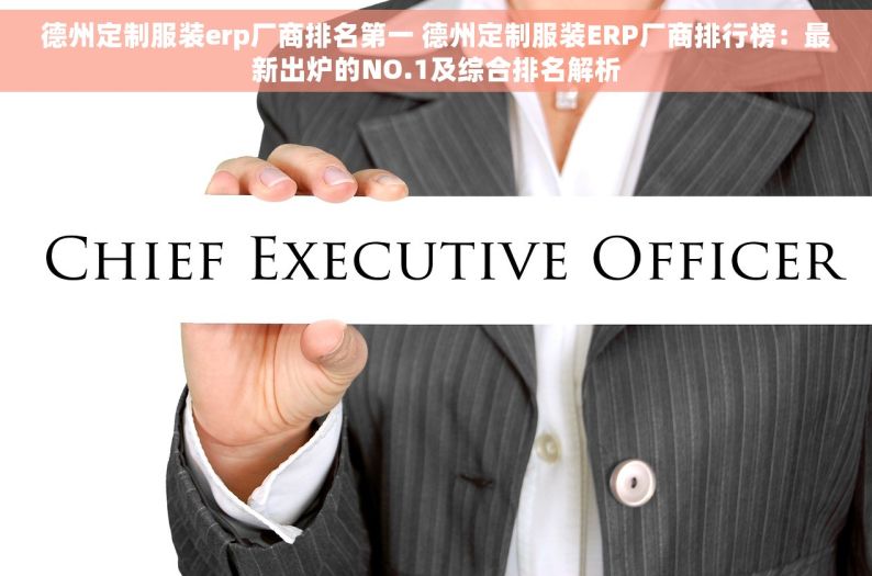 德州定制服装erp厂商排名第一 德州定制服装ERP厂商排行榜：最新出炉的NO.1及综合排名解析