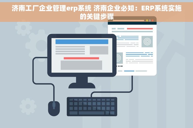 济南工厂企业管理erp系统 济南企业必知：ERP系统实施的关键步骤