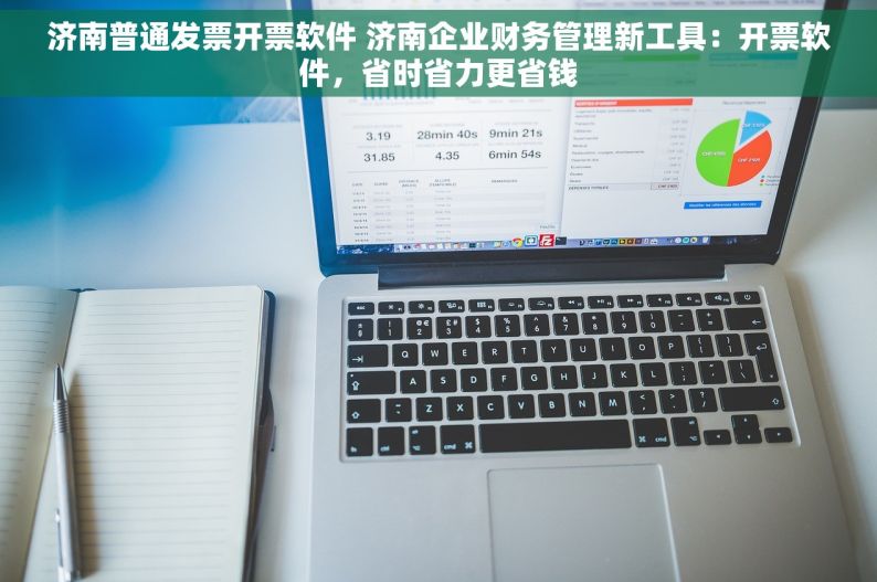 济南普通发票开票软件 济南企业财务管理新工具：开票软件，省时省力更省钱