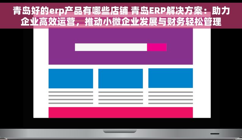 青岛好的erp产品有哪些店铺 青岛ERP解决方案：助力企业高效运营，推动小微企业发展与财务轻松管理