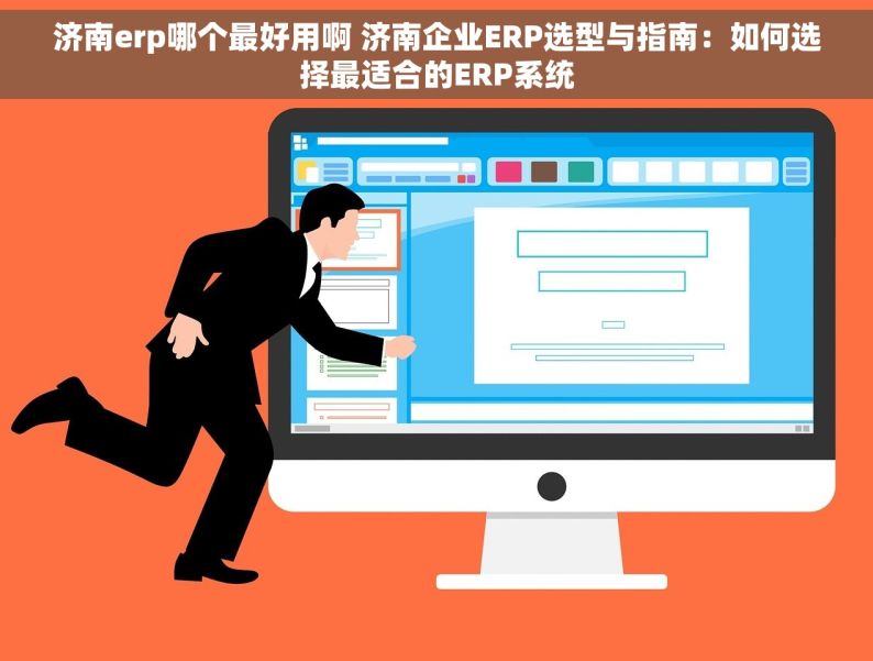 济南erp哪个最好用啊 济南企业ERP选型与指南：如何选择最适合的ERP系统