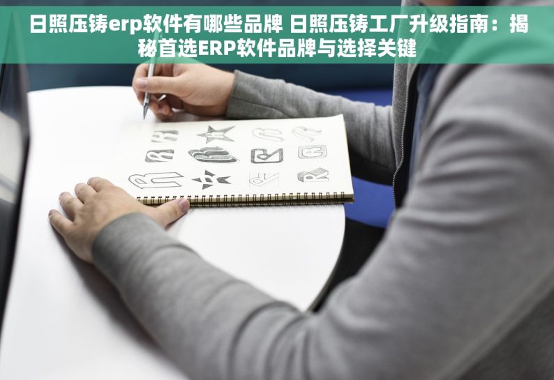 日照压铸erp软件有哪些品牌 日照压铸工厂升级指南：揭秘首选ERP软件品牌与选择关键