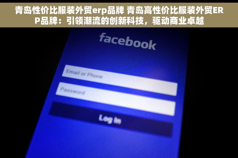 青岛性价比服装外贸erp品牌 青岛高性价比服装外贸ERP品牌：引领潮流的创新科技，驱动商业卓越