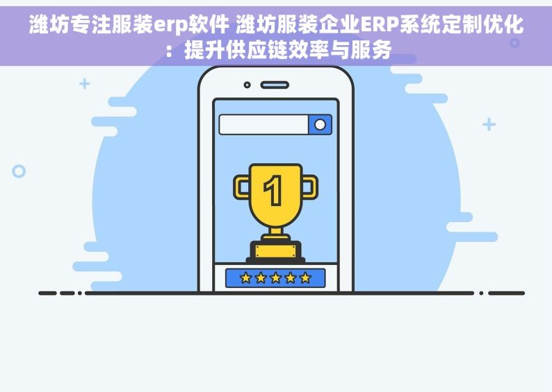 潍坊专注服装erp软件 潍坊服装企业ERP系统定制优化：提升供应链效率与服务