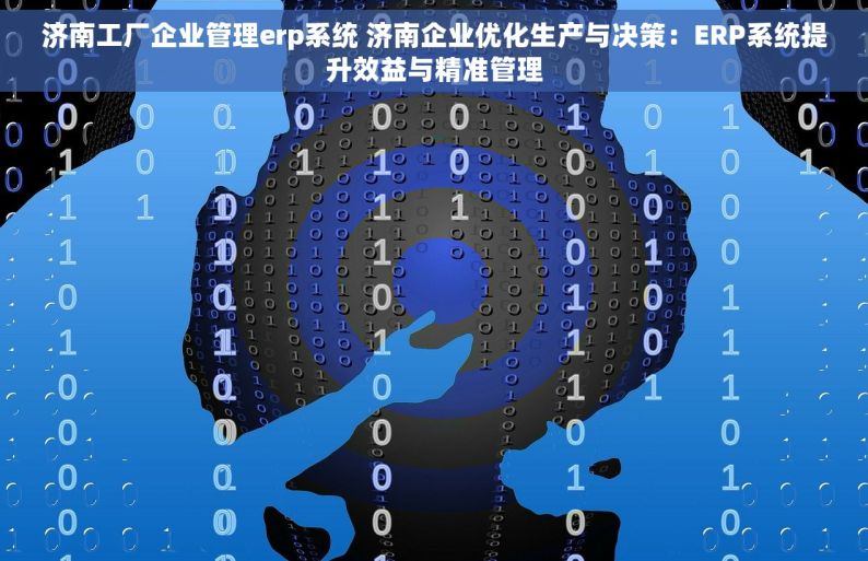 济南工厂企业管理erp系统 济南企业优化生产与决策：ERP系统提升效益与精准管理