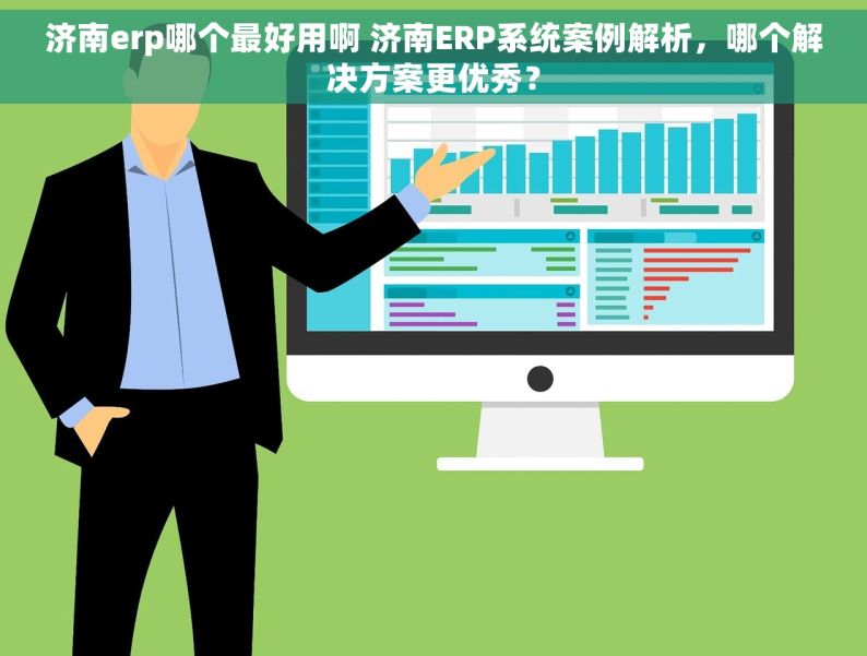 济南erp哪个最好用啊 济南ERP系统案例解析，哪个解决方案更优秀？