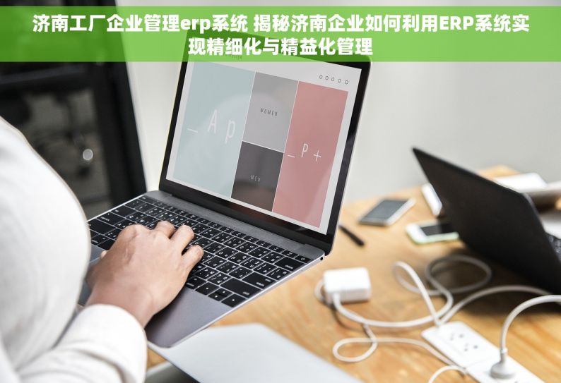 济南工厂企业管理erp系统 揭秘济南企业如何利用ERP系统实现精细化与精益化管理