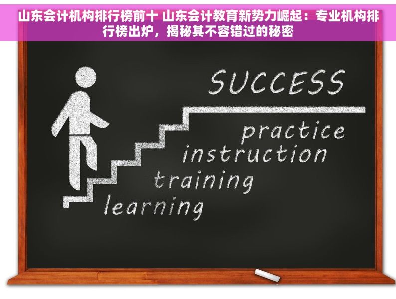 山东会计机构排行榜前十 山东会计教育新势力崛起：专业机构排行榜出炉，揭秘其不容错过的秘密