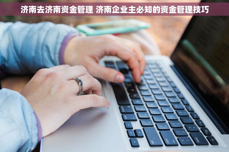 济南去济南资金管理 济南企业主必知的资金管理技巧