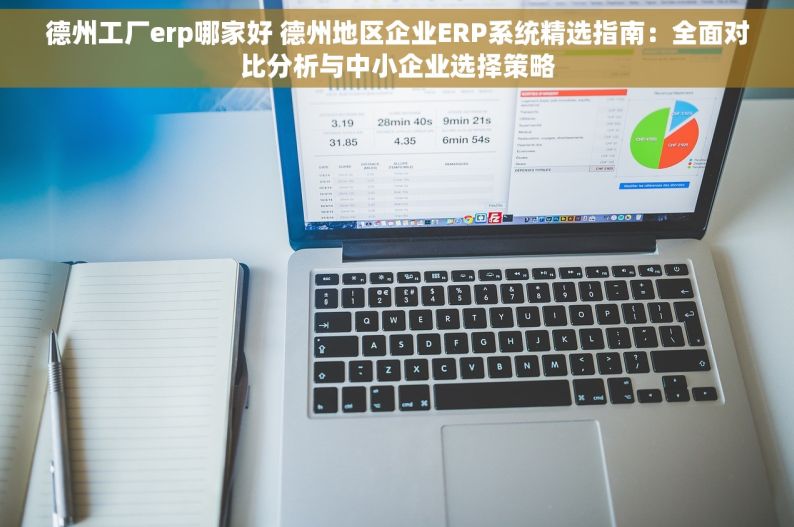 德州工厂erp哪家好 德州地区企业ERP系统精选指南：全面对比分析与中小企业选择策略