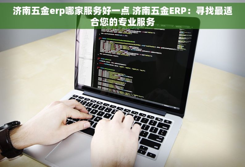 济南五金erp哪家服务好一点 济南五金ERP：寻找最适合您的专业服务