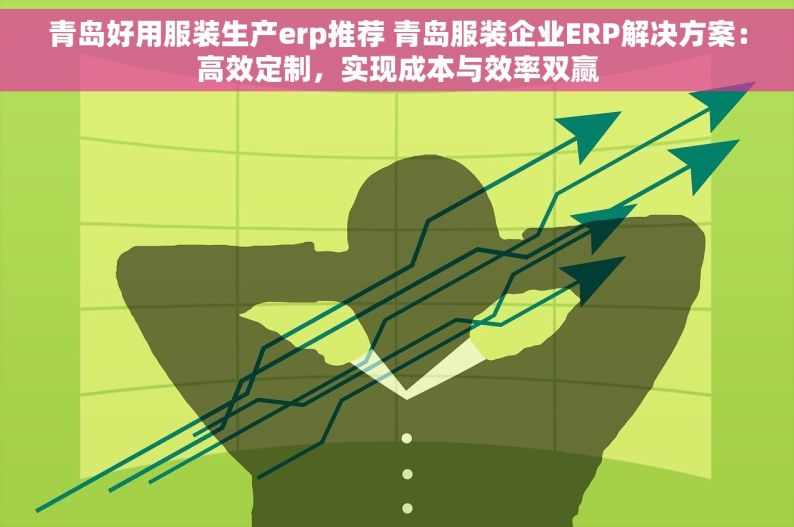 青岛好用服装生产erp推荐 青岛服装企业ERP解决方案：高效定制，实现成本与效率双赢