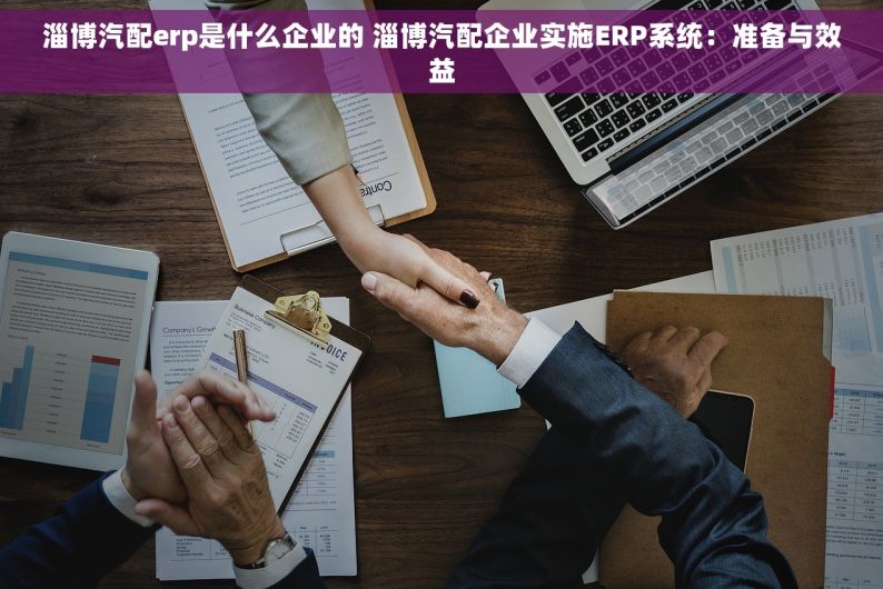 淄博汽配erp是什么企业的 淄博汽配企业实施ERP系统：准备与效益