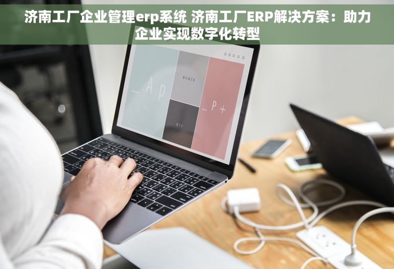 济南工厂企业管理erp系统 济南工厂ERP解决方案：助力企业实现数字化转型