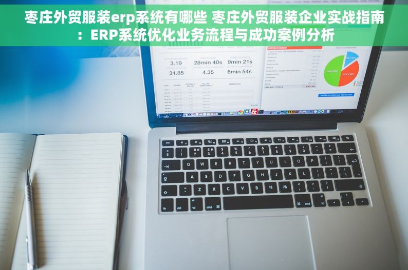 枣庄外贸服装erp系统有哪些 枣庄外贸服装企业实战指南：ERP系统优化业务流程与成功案例分析