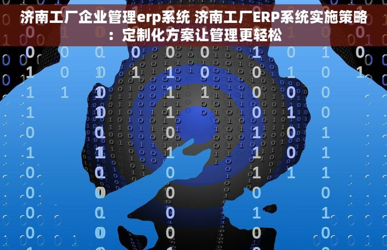 济南工厂企业管理erp系统 济南工厂ERP系统实施策略：定制化方案让管理更轻松