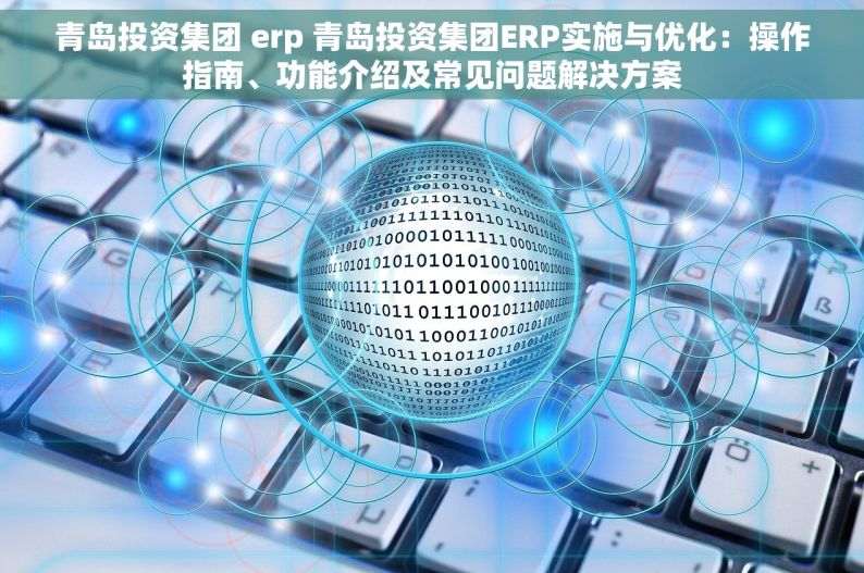 青岛投资集团 erp 青岛投资集团ERP实施与优化：操作指南、功能介绍及常见问题解决方案