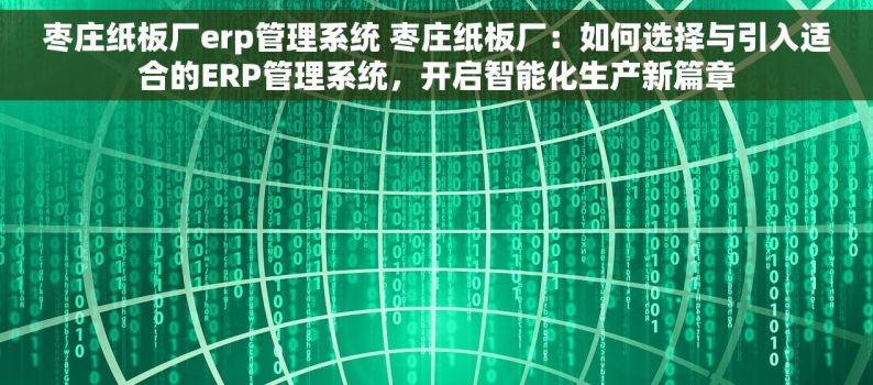 枣庄纸板厂erp管理系统 枣庄纸板厂：如何选择与引入适合的ERP管理系统，开启智能化生产新篇章