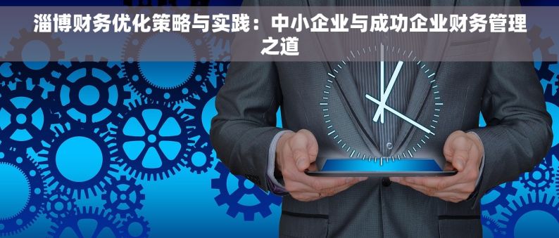 淄博财务优化策略与实践：中小企业与成功企业财务管理之道