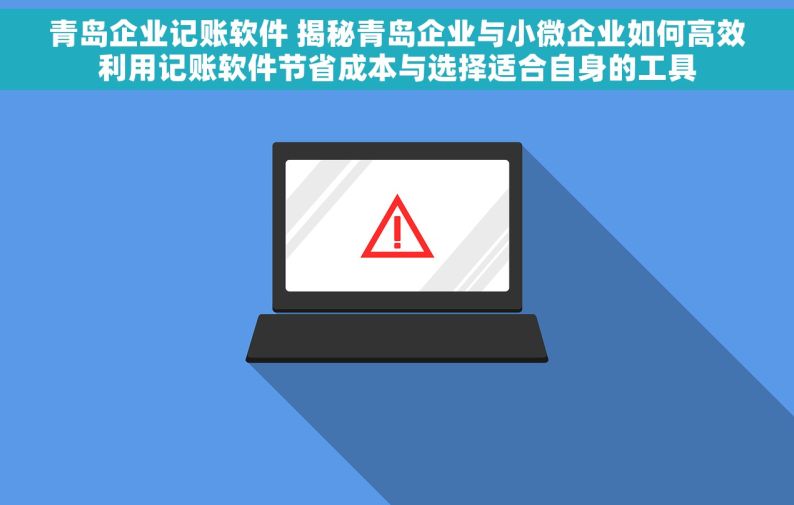 青岛企业记账软件 揭秘青岛企业与小微企业如何高效利用记账软件节省成本与选择适合自身的工具