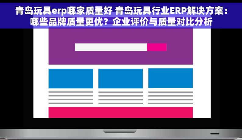 青岛玩具erp哪家质量好 青岛玩具行业ERP解决方案：哪些品牌质量更优？企业评价与质量对比分析